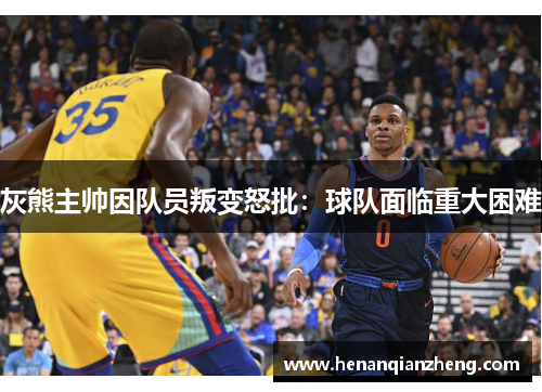 灰熊主帅因队员叛变怒批：球队面临重大困难