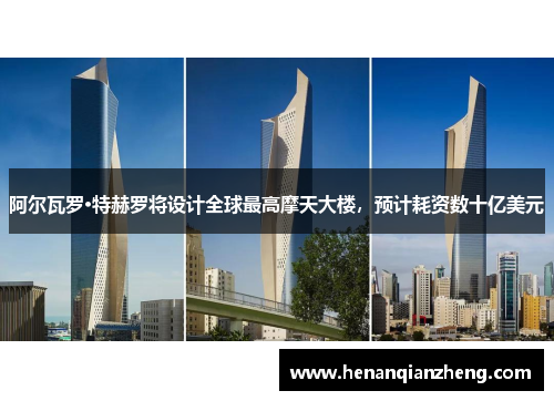 阿尔瓦罗·特赫罗将设计全球最高摩天大楼，预计耗资数十亿美元