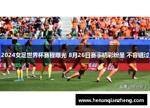 2024女足世界杯赛程曝光 8月26日赛事精彩纷呈 不容错过
