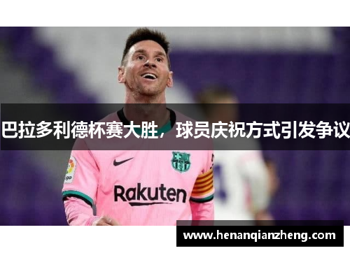 巴拉多利德杯赛大胜，球员庆祝方式引发争议