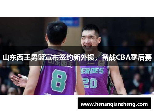 山东西王男篮宣布签约新外援，备战CBA季后赛