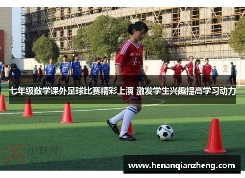 七年级数学课外足球比赛精彩上演 激发学生兴趣提高学习动力