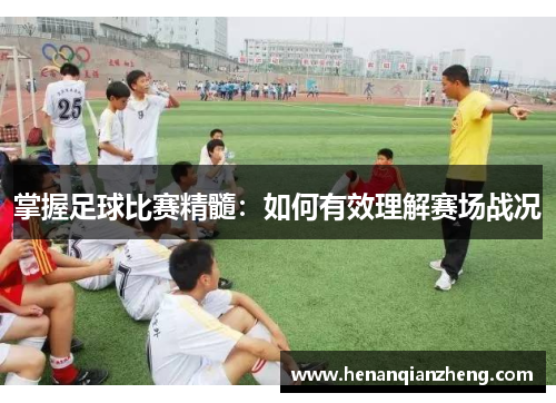 掌握足球比赛精髓：如何有效理解赛场战况