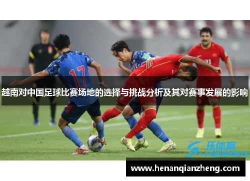越南对中国足球比赛场地的选择与挑战分析及其对赛事发展的影响