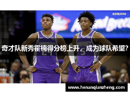 奇才队新秀霍楠得分榜上升，成为球队希望？