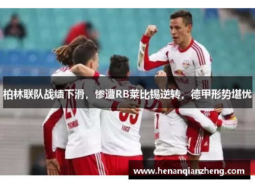 柏林联队战绩下滑，惨遭RB莱比锡逆转，德甲形势堪忧
