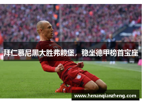 拜仁慕尼黑大胜弗赖堡，稳坐德甲榜首宝座
