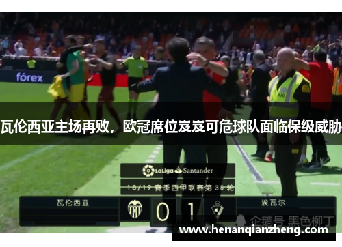 瓦伦西亚主场再败，欧冠席位岌岌可危球队面临保级威胁