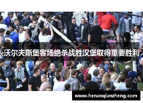 沃尔夫斯堡客场绝杀战胜汉堡取得重要胜利