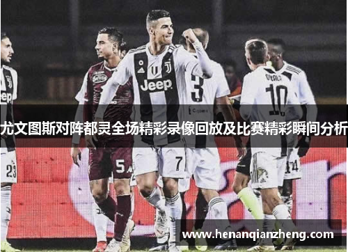 尤文图斯对阵都灵全场精彩录像回放及比赛精彩瞬间分析
