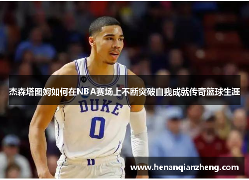 杰森塔图姆如何在NBA赛场上不断突破自我成就传奇篮球生涯