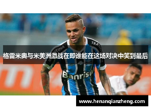 格雷米奥与米美洲激战在即谁能在这场对决中笑到最后
