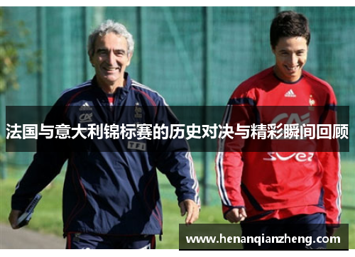 法国与意大利锦标赛的历史对决与精彩瞬间回顾