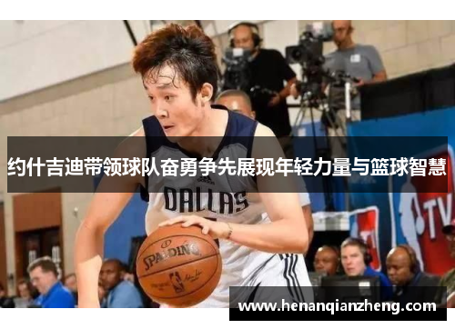 约什吉迪带领球队奋勇争先展现年轻力量与篮球智慧