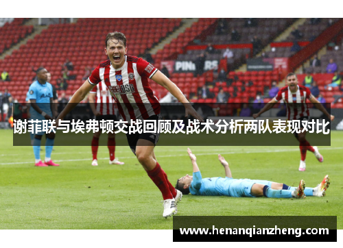 谢菲联与埃弗顿交战回顾及战术分析两队表现对比
