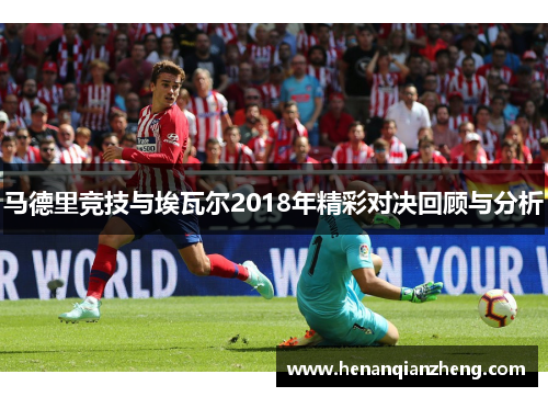 马德里竞技与埃瓦尔2018年精彩对决回顾与分析