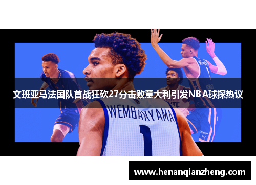 文班亚马法国队首战狂砍27分击败意大利引发NBA球探热议