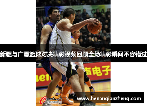 新疆与广夏篮球对决精彩视频回顾全场精彩瞬间不容错过