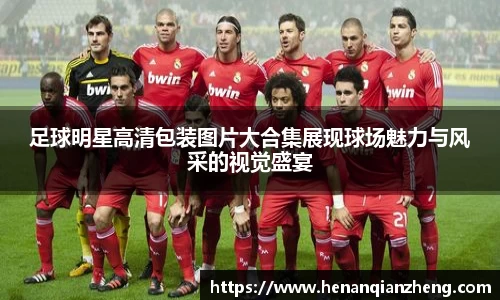 足球明星高清包装图片大合集展现球场魅力与风采的视觉盛宴